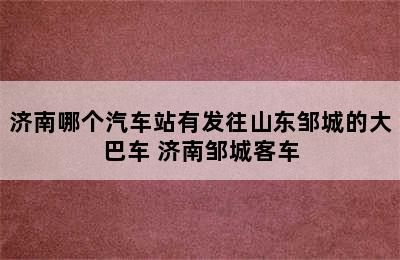 济南哪个汽车站有发往山东邹城的大巴车 济南邹城客车